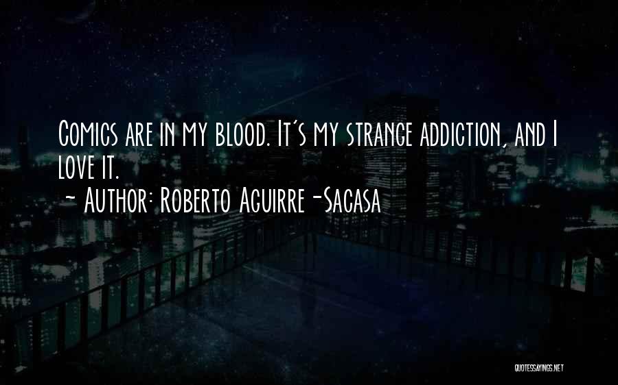 Roberto Aguirre-Sacasa Quotes: Comics Are In My Blood. It's My Strange Addiction, And I Love It.