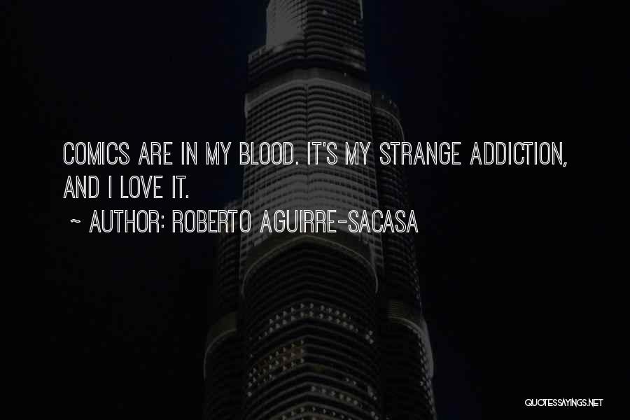 Roberto Aguirre-Sacasa Quotes: Comics Are In My Blood. It's My Strange Addiction, And I Love It.