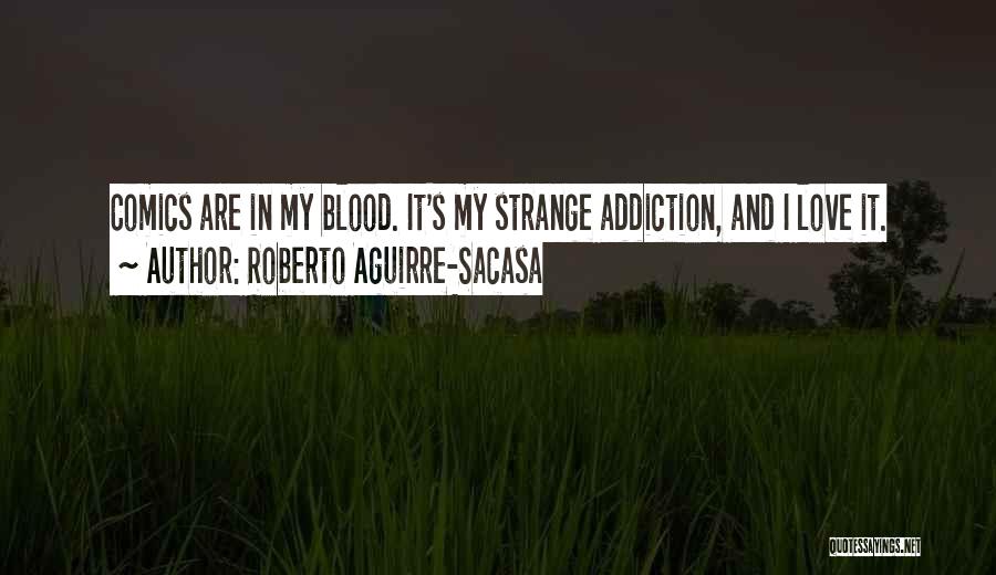 Roberto Aguirre-Sacasa Quotes: Comics Are In My Blood. It's My Strange Addiction, And I Love It.