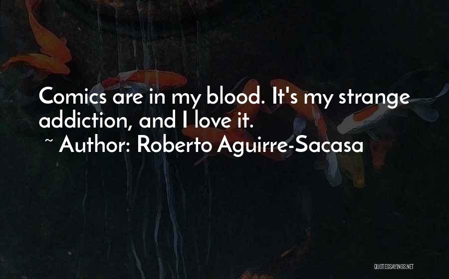 Roberto Aguirre-Sacasa Quotes: Comics Are In My Blood. It's My Strange Addiction, And I Love It.