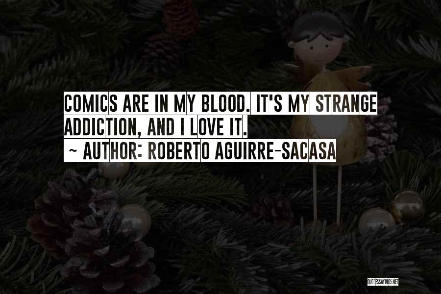 Roberto Aguirre-Sacasa Quotes: Comics Are In My Blood. It's My Strange Addiction, And I Love It.