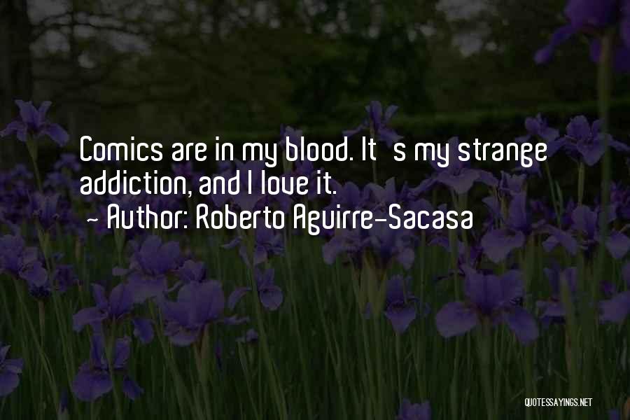 Roberto Aguirre-Sacasa Quotes: Comics Are In My Blood. It's My Strange Addiction, And I Love It.