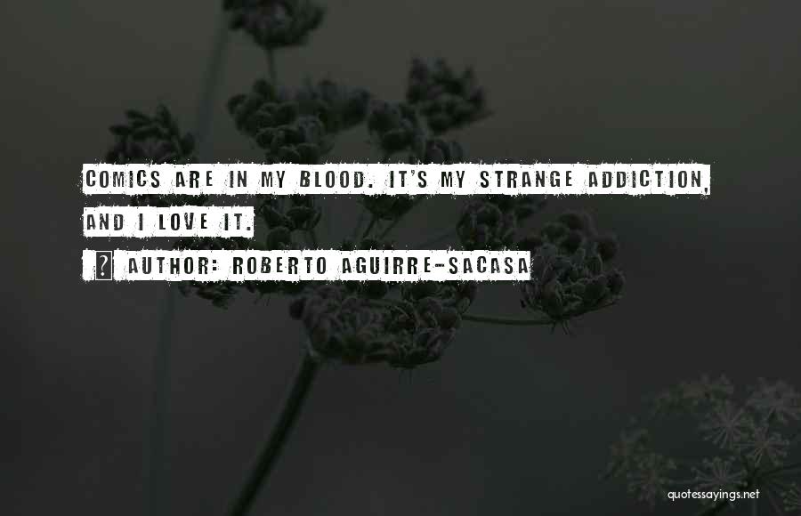 Roberto Aguirre-Sacasa Quotes: Comics Are In My Blood. It's My Strange Addiction, And I Love It.