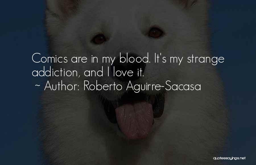 Roberto Aguirre-Sacasa Quotes: Comics Are In My Blood. It's My Strange Addiction, And I Love It.