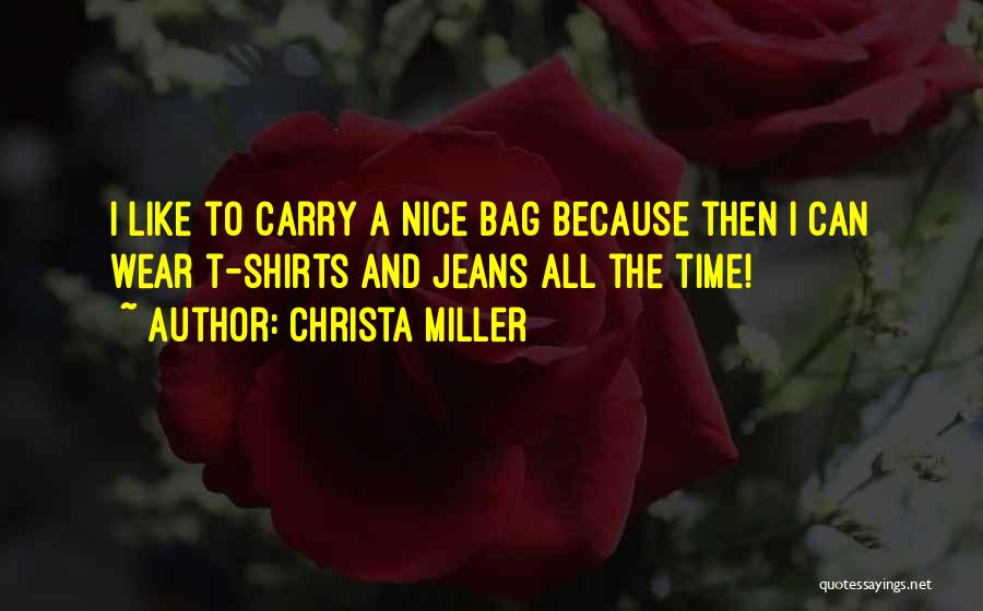 Christa Miller Quotes: I Like To Carry A Nice Bag Because Then I Can Wear T-shirts And Jeans All The Time!