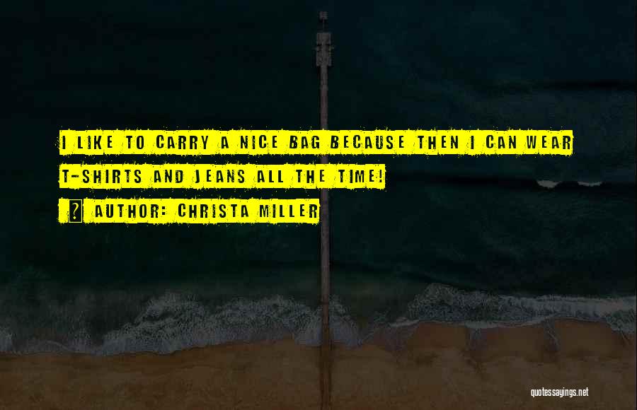 Christa Miller Quotes: I Like To Carry A Nice Bag Because Then I Can Wear T-shirts And Jeans All The Time!