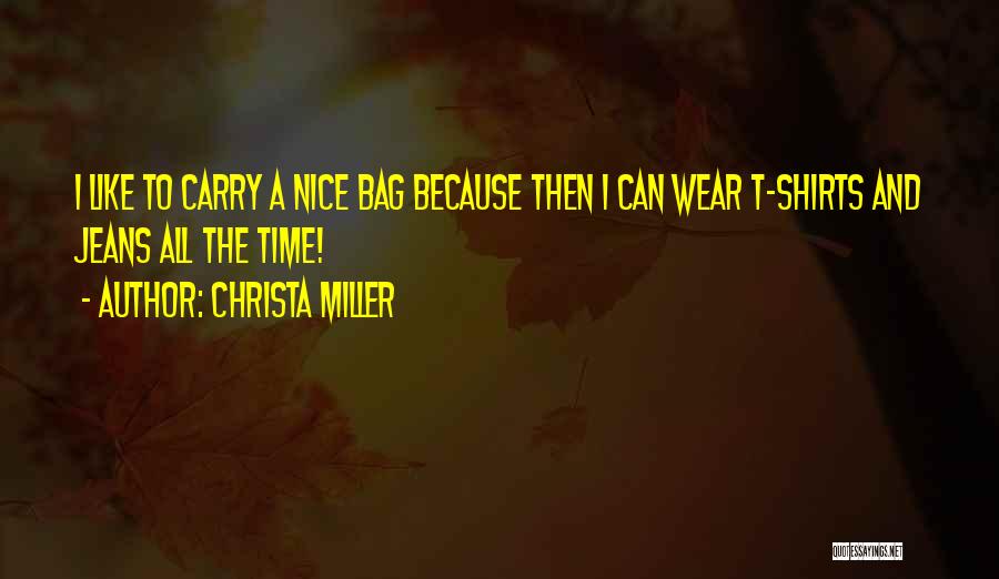 Christa Miller Quotes: I Like To Carry A Nice Bag Because Then I Can Wear T-shirts And Jeans All The Time!