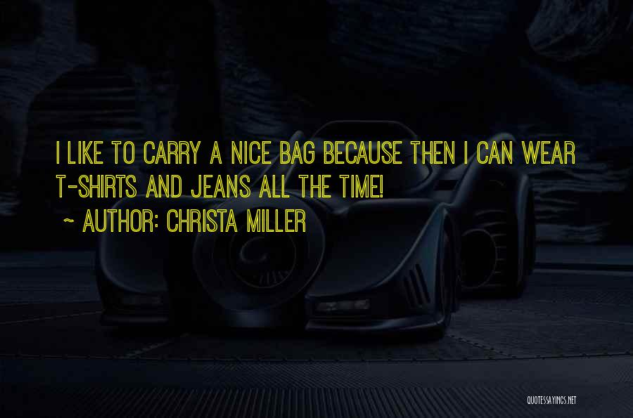 Christa Miller Quotes: I Like To Carry A Nice Bag Because Then I Can Wear T-shirts And Jeans All The Time!