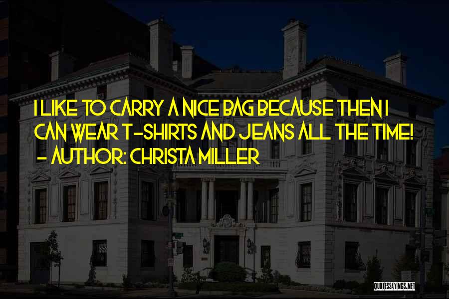 Christa Miller Quotes: I Like To Carry A Nice Bag Because Then I Can Wear T-shirts And Jeans All The Time!