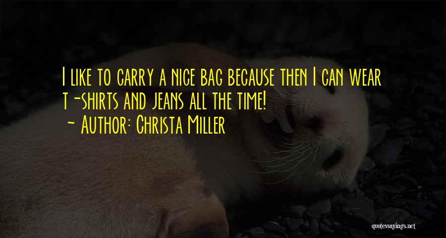 Christa Miller Quotes: I Like To Carry A Nice Bag Because Then I Can Wear T-shirts And Jeans All The Time!