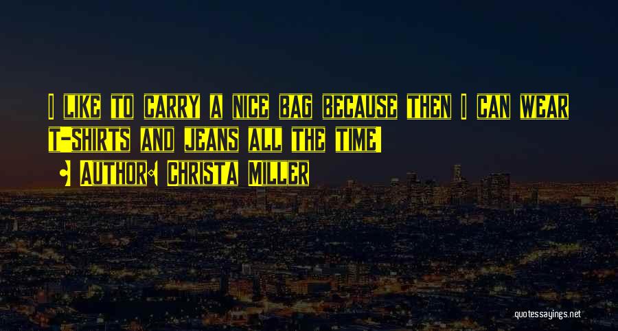 Christa Miller Quotes: I Like To Carry A Nice Bag Because Then I Can Wear T-shirts And Jeans All The Time!