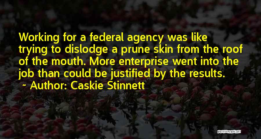 Caskie Stinnett Quotes: Working For A Federal Agency Was Like Trying To Dislodge A Prune Skin From The Roof Of The Mouth. More