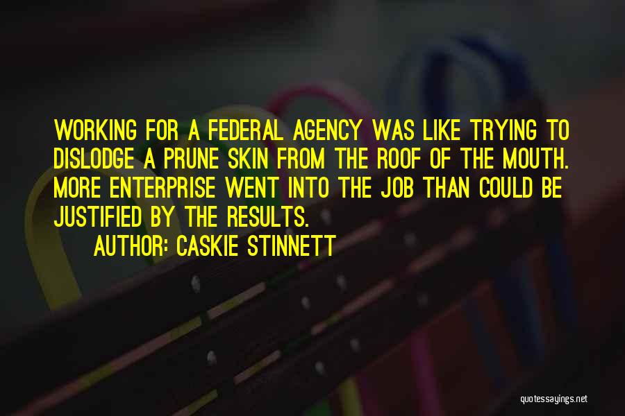 Caskie Stinnett Quotes: Working For A Federal Agency Was Like Trying To Dislodge A Prune Skin From The Roof Of The Mouth. More