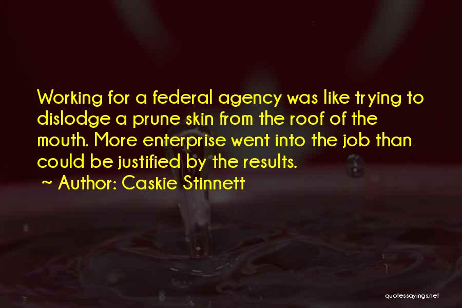 Caskie Stinnett Quotes: Working For A Federal Agency Was Like Trying To Dislodge A Prune Skin From The Roof Of The Mouth. More