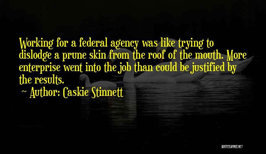 Caskie Stinnett Quotes: Working For A Federal Agency Was Like Trying To Dislodge A Prune Skin From The Roof Of The Mouth. More