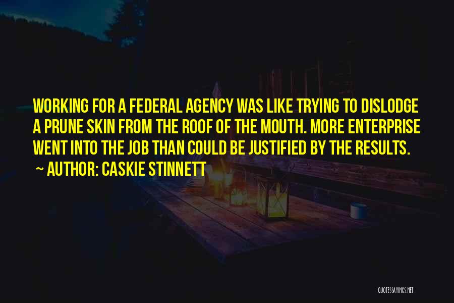 Caskie Stinnett Quotes: Working For A Federal Agency Was Like Trying To Dislodge A Prune Skin From The Roof Of The Mouth. More