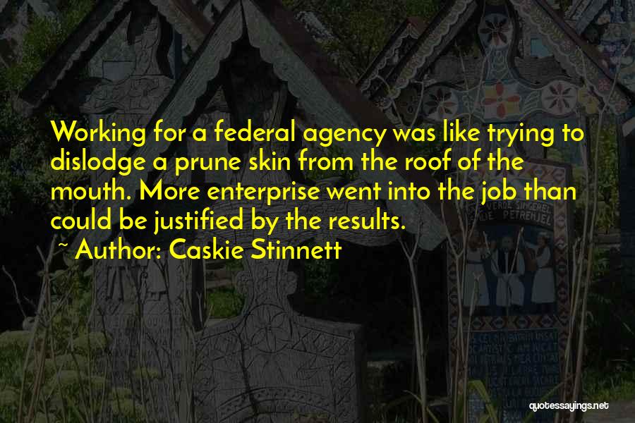 Caskie Stinnett Quotes: Working For A Federal Agency Was Like Trying To Dislodge A Prune Skin From The Roof Of The Mouth. More