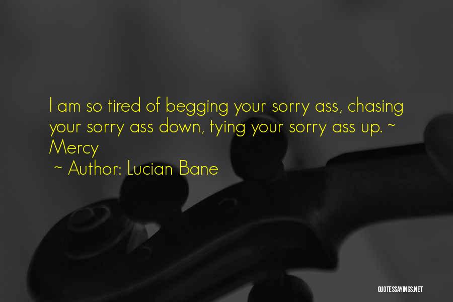 Lucian Bane Quotes: I Am So Tired Of Begging Your Sorry Ass, Chasing Your Sorry Ass Down, Tying Your Sorry Ass Up. ~