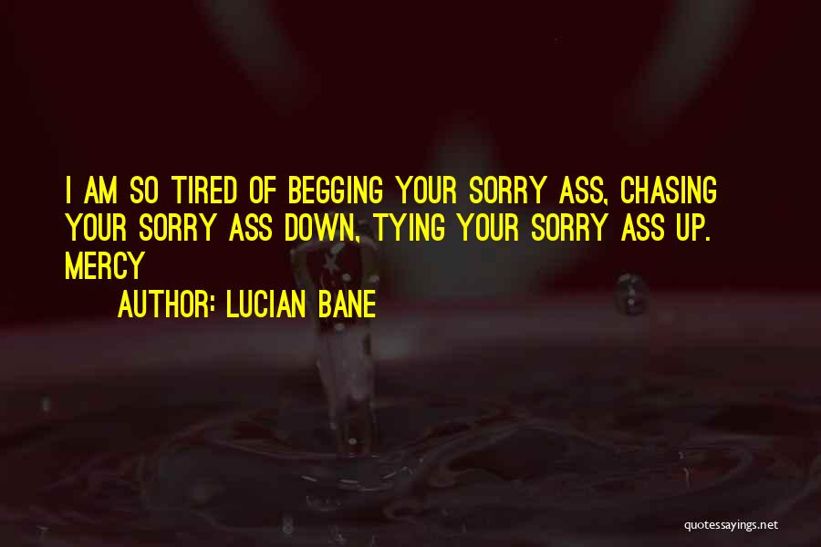 Lucian Bane Quotes: I Am So Tired Of Begging Your Sorry Ass, Chasing Your Sorry Ass Down, Tying Your Sorry Ass Up. ~