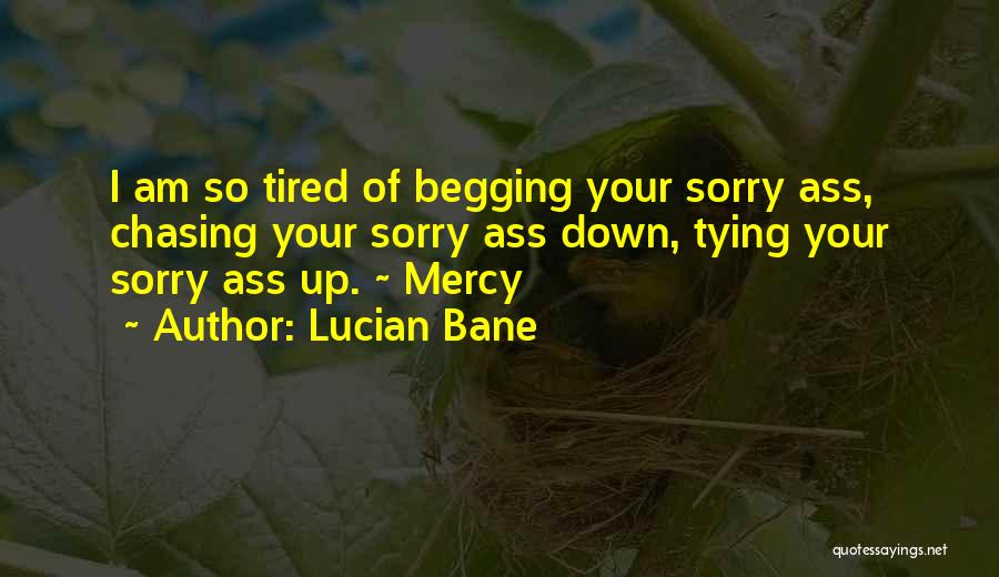 Lucian Bane Quotes: I Am So Tired Of Begging Your Sorry Ass, Chasing Your Sorry Ass Down, Tying Your Sorry Ass Up. ~