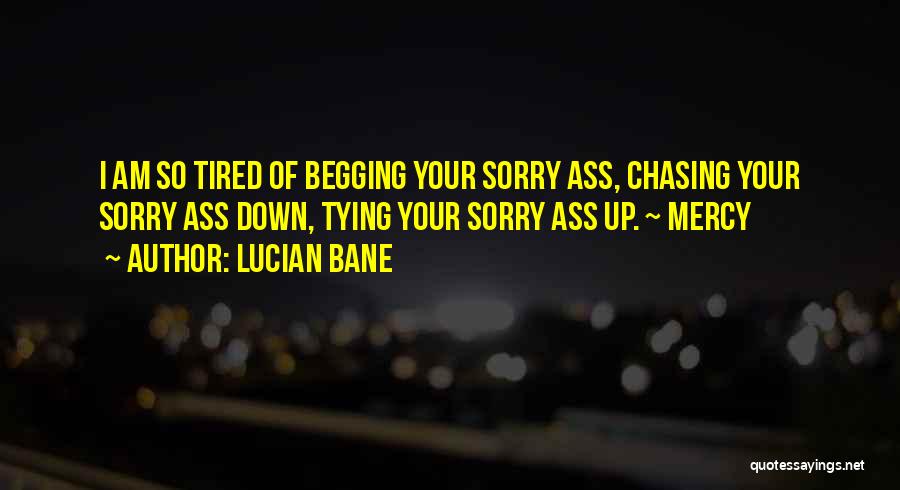 Lucian Bane Quotes: I Am So Tired Of Begging Your Sorry Ass, Chasing Your Sorry Ass Down, Tying Your Sorry Ass Up. ~