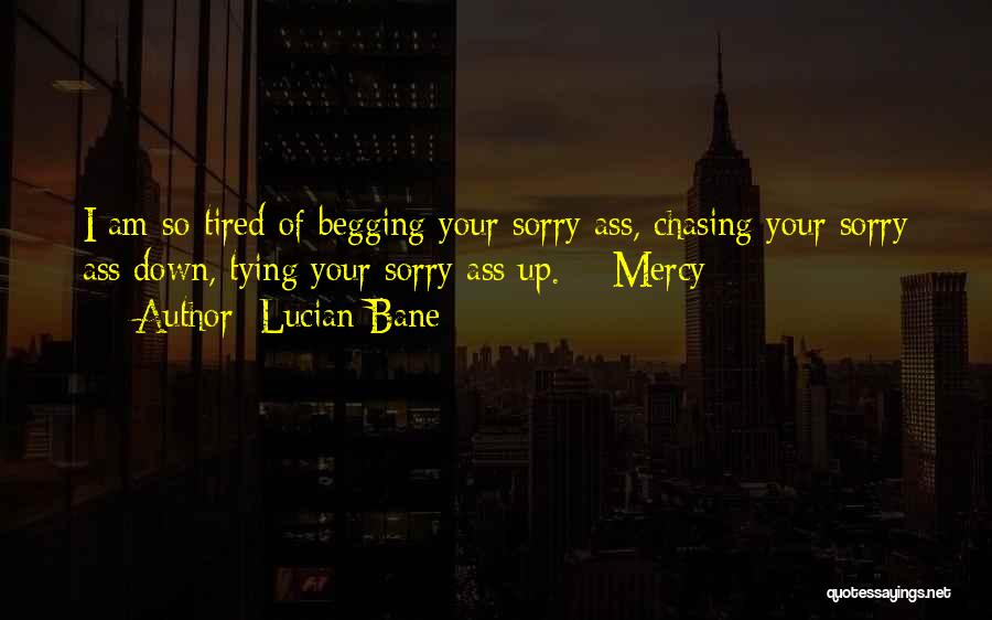 Lucian Bane Quotes: I Am So Tired Of Begging Your Sorry Ass, Chasing Your Sorry Ass Down, Tying Your Sorry Ass Up. ~