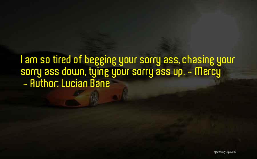 Lucian Bane Quotes: I Am So Tired Of Begging Your Sorry Ass, Chasing Your Sorry Ass Down, Tying Your Sorry Ass Up. ~