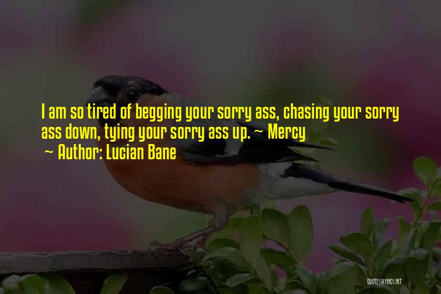 Lucian Bane Quotes: I Am So Tired Of Begging Your Sorry Ass, Chasing Your Sorry Ass Down, Tying Your Sorry Ass Up. ~