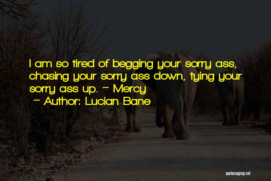 Lucian Bane Quotes: I Am So Tired Of Begging Your Sorry Ass, Chasing Your Sorry Ass Down, Tying Your Sorry Ass Up. ~