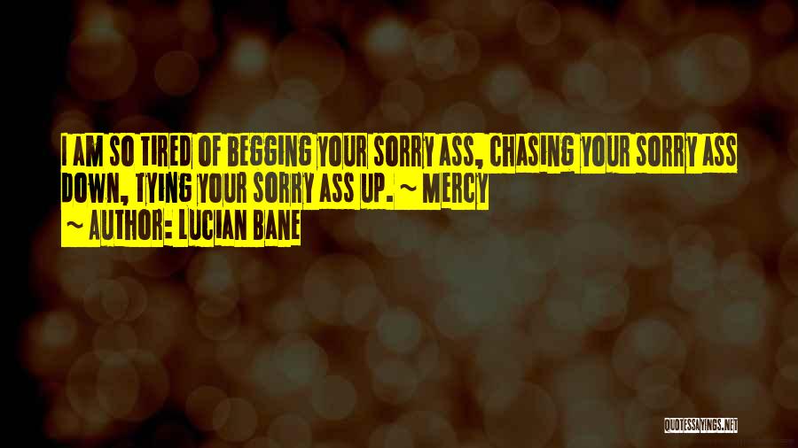 Lucian Bane Quotes: I Am So Tired Of Begging Your Sorry Ass, Chasing Your Sorry Ass Down, Tying Your Sorry Ass Up. ~