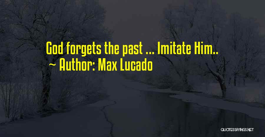 Max Lucado Quotes: God Forgets The Past ... Imitate Him..