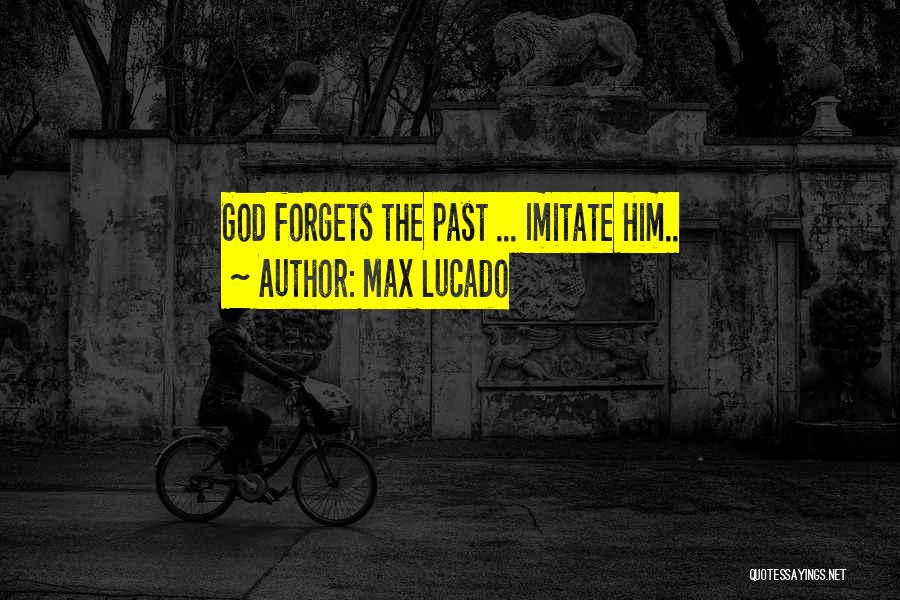 Max Lucado Quotes: God Forgets The Past ... Imitate Him..