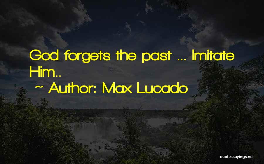 Max Lucado Quotes: God Forgets The Past ... Imitate Him..