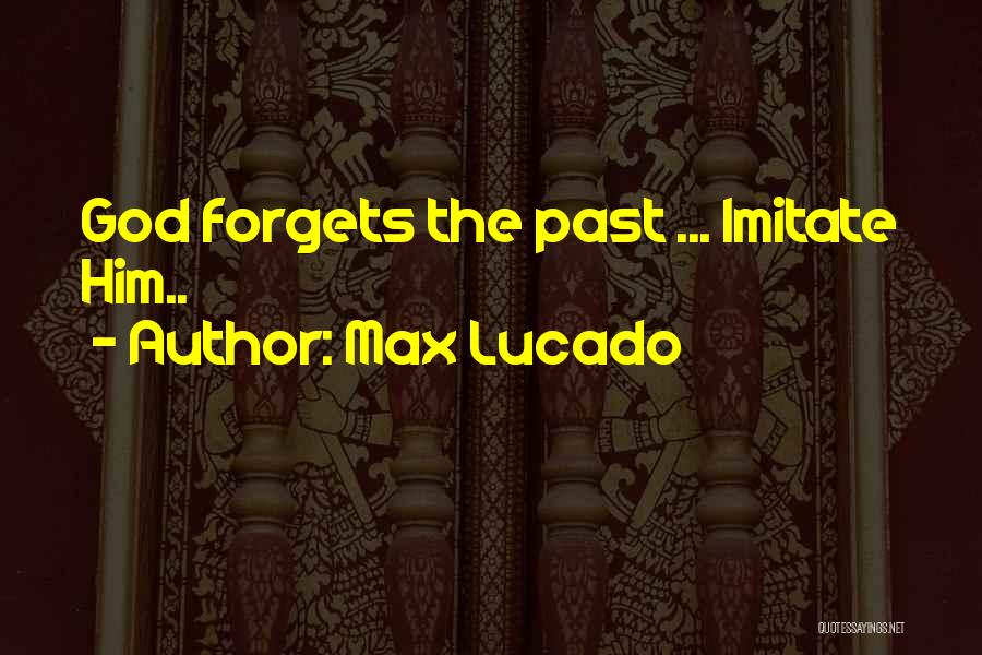 Max Lucado Quotes: God Forgets The Past ... Imitate Him..