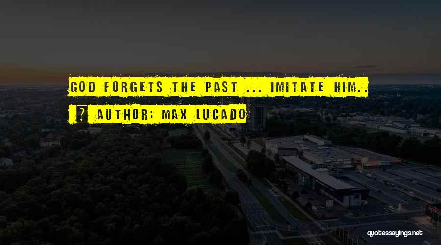 Max Lucado Quotes: God Forgets The Past ... Imitate Him..