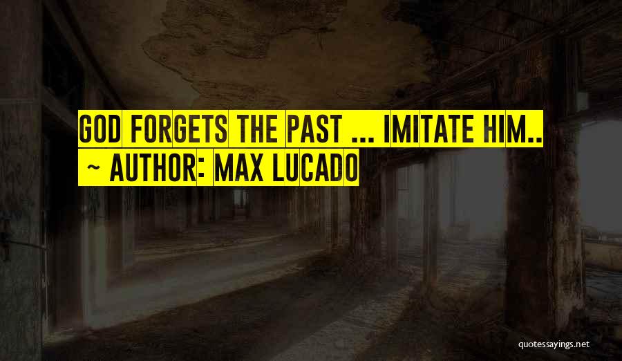 Max Lucado Quotes: God Forgets The Past ... Imitate Him..