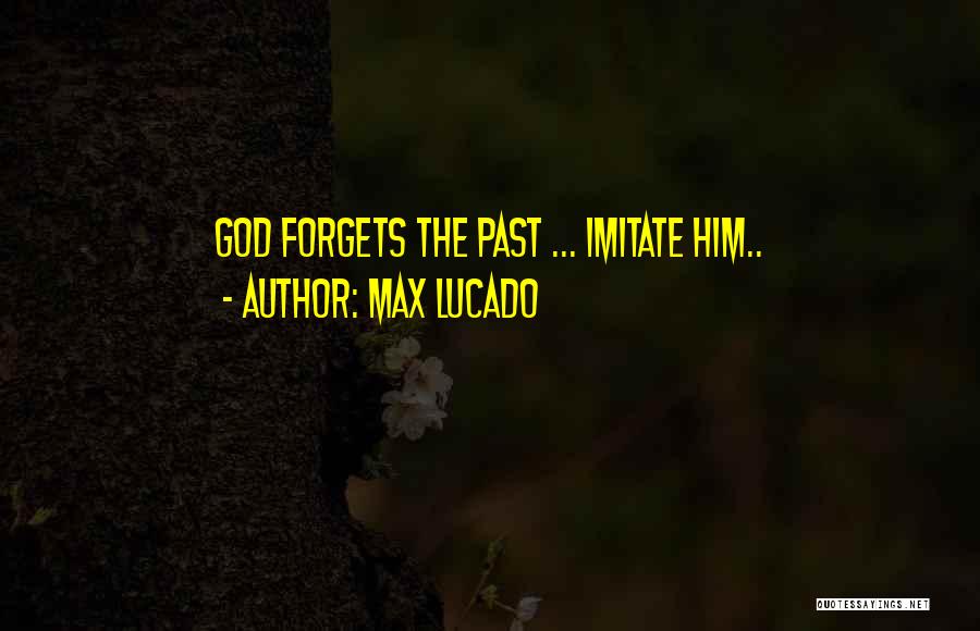 Max Lucado Quotes: God Forgets The Past ... Imitate Him..