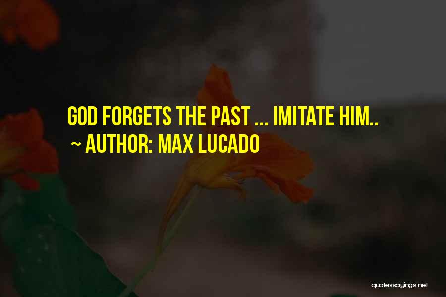 Max Lucado Quotes: God Forgets The Past ... Imitate Him..
