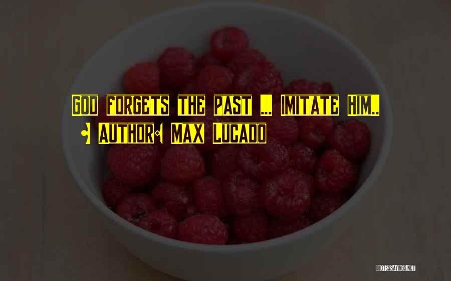 Max Lucado Quotes: God Forgets The Past ... Imitate Him..