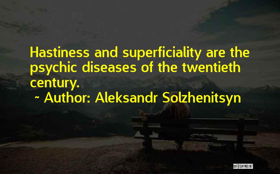 Aleksandr Solzhenitsyn Quotes: Hastiness And Superficiality Are The Psychic Diseases Of The Twentieth Century.