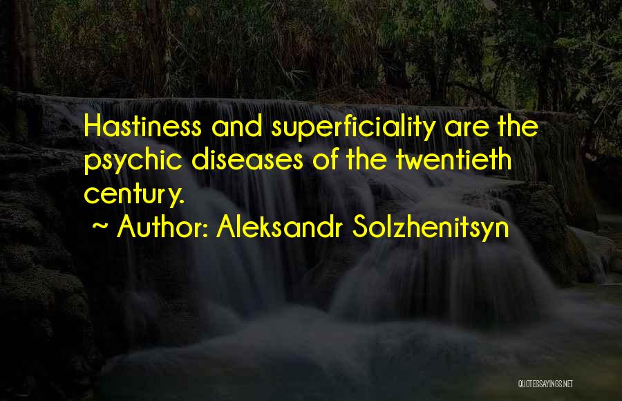 Aleksandr Solzhenitsyn Quotes: Hastiness And Superficiality Are The Psychic Diseases Of The Twentieth Century.