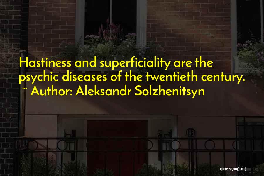 Aleksandr Solzhenitsyn Quotes: Hastiness And Superficiality Are The Psychic Diseases Of The Twentieth Century.