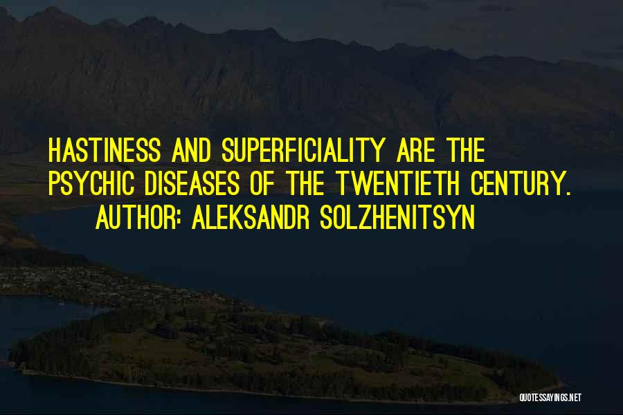Aleksandr Solzhenitsyn Quotes: Hastiness And Superficiality Are The Psychic Diseases Of The Twentieth Century.