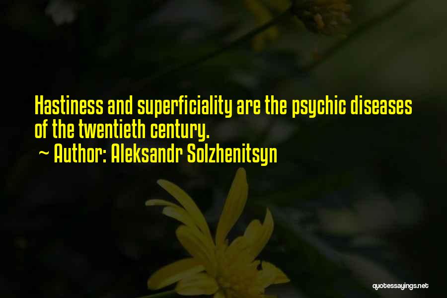 Aleksandr Solzhenitsyn Quotes: Hastiness And Superficiality Are The Psychic Diseases Of The Twentieth Century.