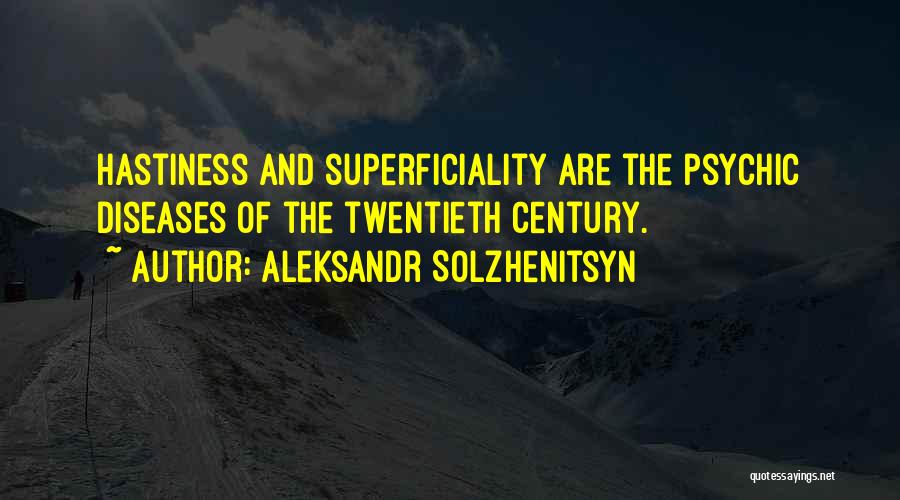 Aleksandr Solzhenitsyn Quotes: Hastiness And Superficiality Are The Psychic Diseases Of The Twentieth Century.