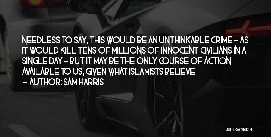 Sam Harris Quotes: Needless To Say, This Would Be An Unthinkable Crime - As It Would Kill Tens Of Millions Of Innocent Civilians