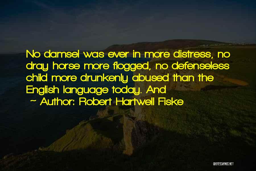 Robert Hartwell Fiske Quotes: No Damsel Was Ever In More Distress, No Dray Horse More Flogged, No Defenseless Child More Drunkenly Abused Than The