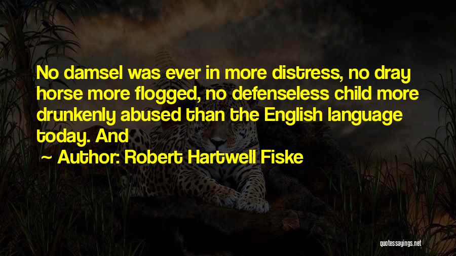 Robert Hartwell Fiske Quotes: No Damsel Was Ever In More Distress, No Dray Horse More Flogged, No Defenseless Child More Drunkenly Abused Than The