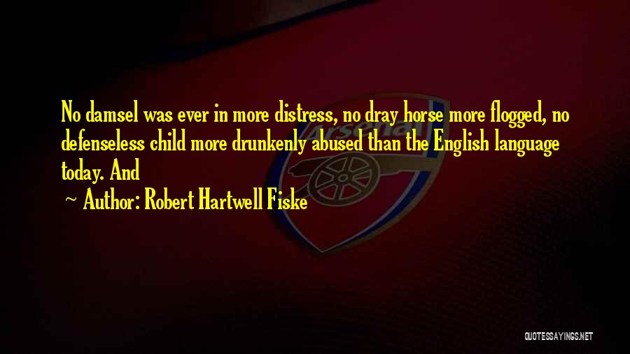 Robert Hartwell Fiske Quotes: No Damsel Was Ever In More Distress, No Dray Horse More Flogged, No Defenseless Child More Drunkenly Abused Than The