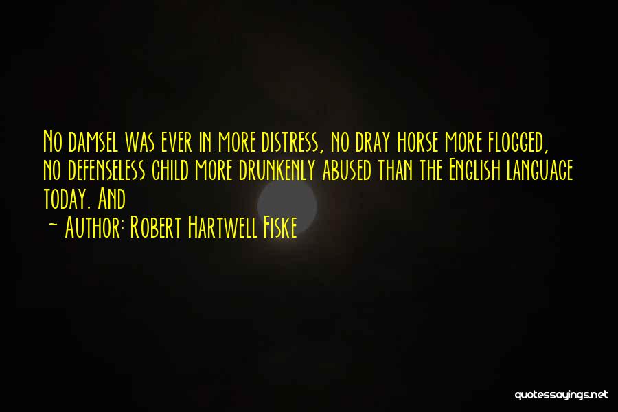 Robert Hartwell Fiske Quotes: No Damsel Was Ever In More Distress, No Dray Horse More Flogged, No Defenseless Child More Drunkenly Abused Than The